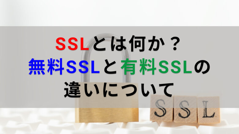 SSLとは何か？無料SSLと有料SSLの違いについて